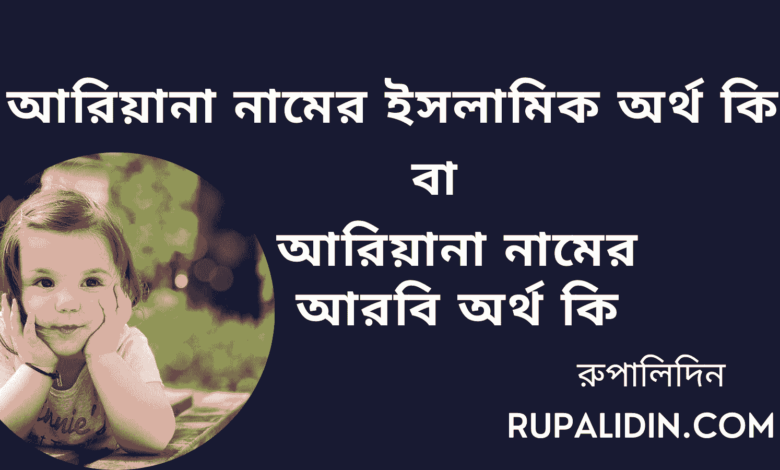 আরিয়ানা নামের ইসলামিক অর্থ কি বা আরিয়ানা নামের আরবি অর্থ কি