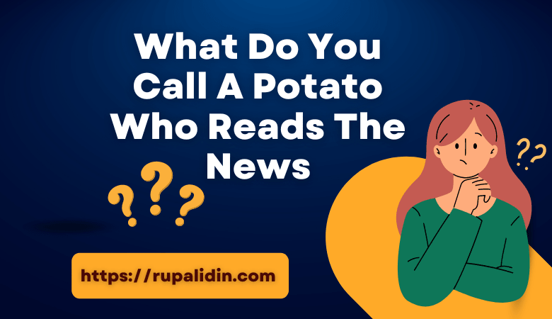 What Do You Call A Potato Who Reads The News?